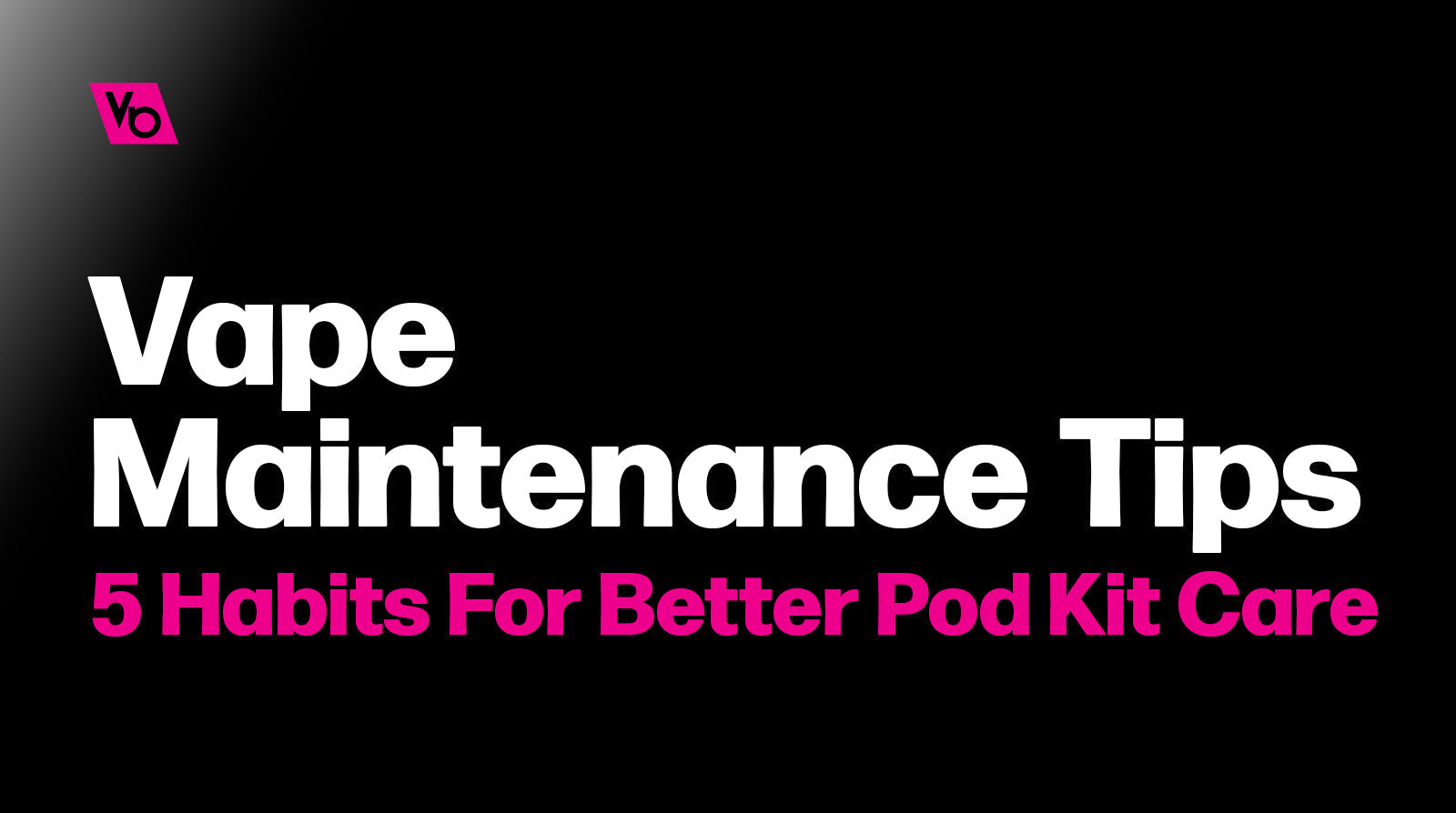 Vape Maintenance Tips: 5 Habits For Better Pod Kit Care